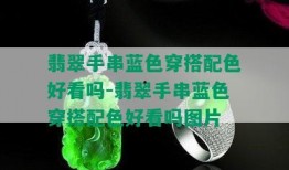 翡翠手串爆料解说图片视频,图片、视频中的珍稀宝石魅力解析